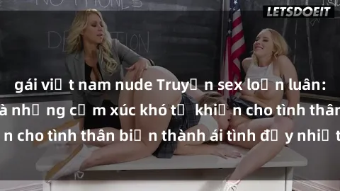 gái việt nam nude Truyện sex loạn luân: Bí mật gia đình và những cảm xúc khó tả khiến cho tình thân biến thành ái tình đầy nhiệt huyết